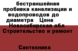 бестраншейная пробивка канализации и водопроводов до 110 диаметра › Цена ­ 100 - Новосибирская обл. Строительство и ремонт » Сантехника   